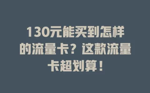 130元能买到怎样的流量卡？这款流量卡超划算！