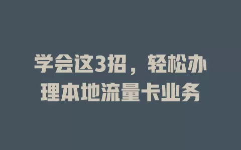 学会这3招，轻松办理本地流量卡业务