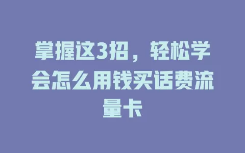 掌握这3招，轻松学会怎么用钱买话费流量卡
