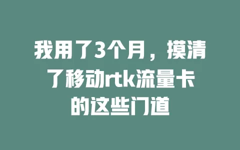 我用了3个月，摸清了移动rtk流量卡的这些门道