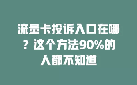 流量卡投诉入口在哪？这个方法90%的人都不知道