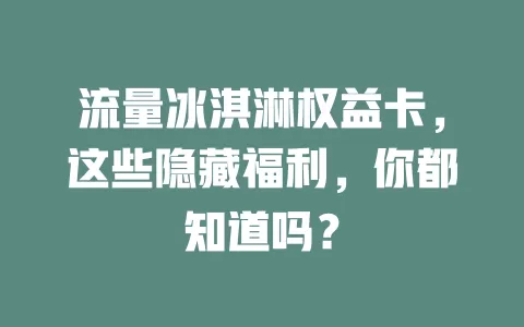 流量冰淇淋权益卡，这些隐藏福利，你都知道吗？