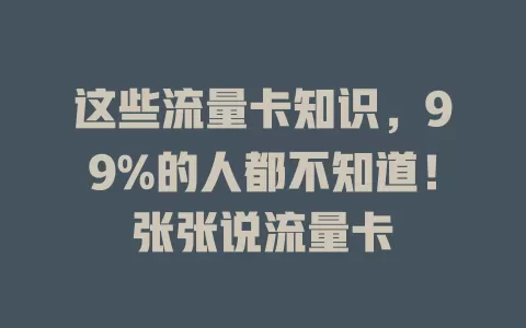 这些流量卡知识，99%的人都不知道！张张说流量卡