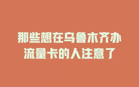 那些想在乌鲁木齐办流量卡的人注意了