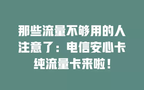 那些流量不够用的人注意了：电信安心卡纯流量卡来啦！