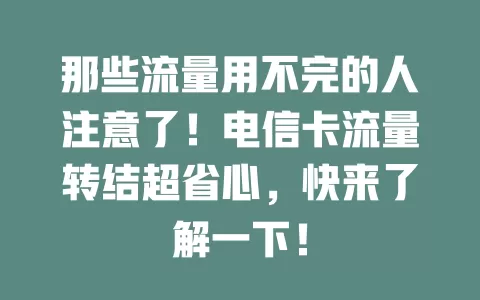 那些流量用不完的人注意了！电信卡流量转结超省心，快来了解一下！