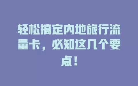 轻松搞定内地旅行流量卡，必知这几个要点！