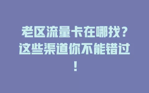 老区流量卡在哪找？这些渠道你不能错过！