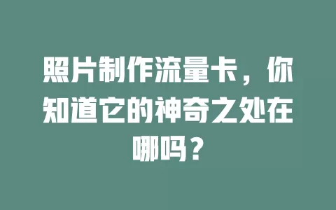 照片制作流量卡，你知道它的神奇之处在哪吗？