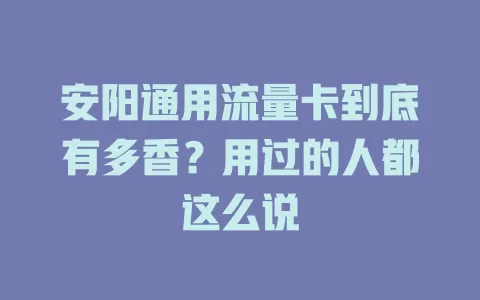 安阳通用流量卡到底有多香？用过的人都这么说