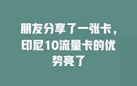 朋友分享了一张卡，印尼10流量卡的优势亮了