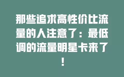 那些追求高性价比流量的人注意了：最低调的流量明星卡来了！