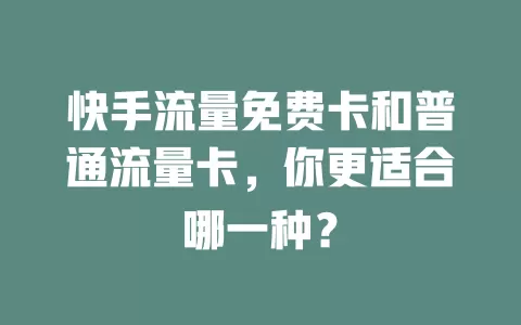 快手流量免费卡和普通流量卡，你更适合哪一种？