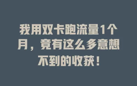 我用双卡跑流量1个月，竟有这么多意想不到的收获！