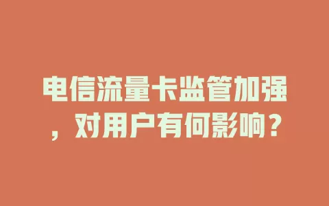 电信流量卡监管加强，对用户有何影响？