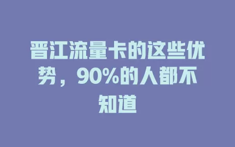 晋江流量卡的这些优势，90%的人都不知道
