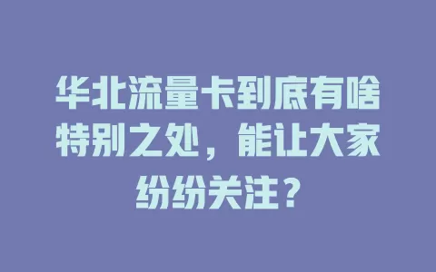 华北流量卡到底有啥特别之处，能让大家纷纷关注？