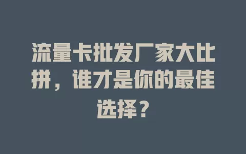 流量卡批发厂家大比拼，谁才是你的最佳选择？