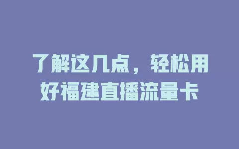 了解这几点，轻松用好福建直播流量卡