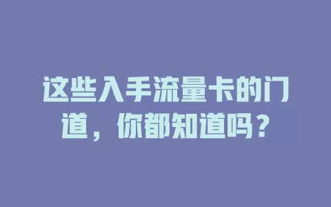 这些入手流量卡的门道，你都知道吗？