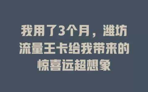 我用了3个月，潍坊流量王卡给我带来的惊喜远超想象