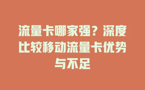 流量卡哪家强？深度比较移动流量卡优势与不足