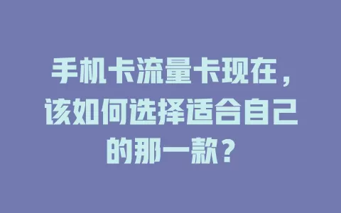 手机卡流量卡现在，该如何选择适合自己的那一款？