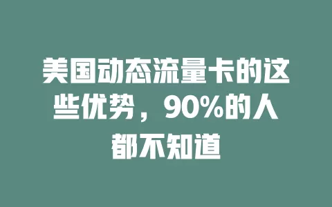 美国动态流量卡的这些优势，90%的人都不知道