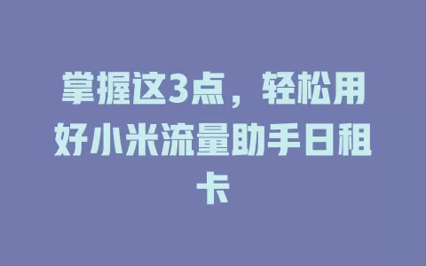 掌握这3点，轻松用好小米流量助手日租卡