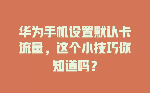 华为手机设置默认卡流量，这个小技巧你知道吗？