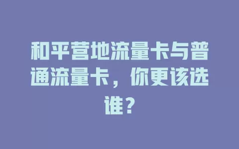 和平营地流量卡与普通流量卡，你更该选谁？