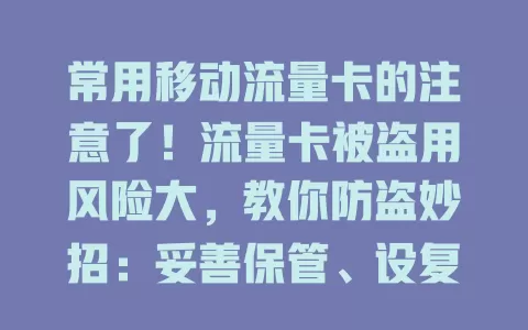 常用移动流量卡的注意了！流量卡被盗用风险大，教你防盗妙招：妥善保管、设复杂密码、开流量监控、提安全意识，守护流量卡安全，避免损失！