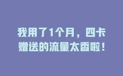 我用了1个月，四卡赠送的流量太香啦！