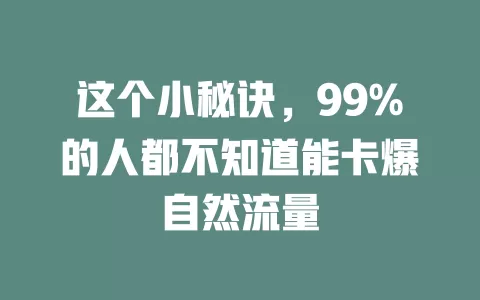 这个小秘诀，99%的人都不知道能卡爆自然流量