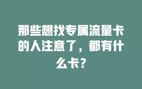 那些想找专属流量卡的人注意了，都有什么卡？