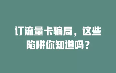 订流量卡骗局，这些陷阱你知道吗？
