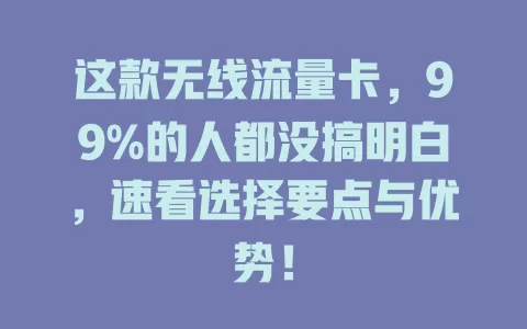 这款无线流量卡，99%的人都没搞明白，速看选择要点与优势！