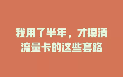我用了半年，才摸清流量卡的这些套路