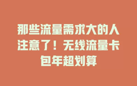 那些流量需求大的人注意了！无线流量卡包年超划算