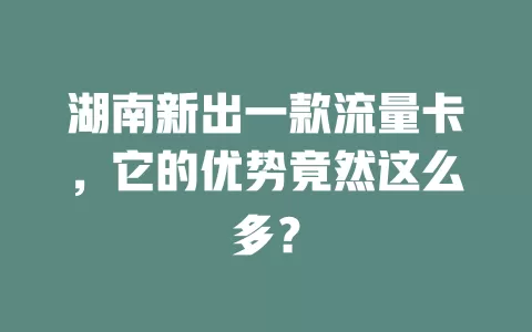 湖南新出一款流量卡，它的优势竟然这么多？