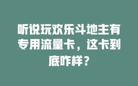 听说玩欢乐斗地主有专用流量卡，这卡到底咋样？