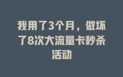 我用了3个月，做坏了8次大流量卡秒杀活动