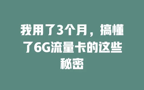 我用了3个月，搞懂了6G流量卡的这些秘密