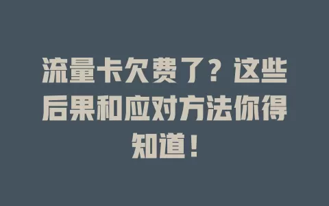 流量卡欠费了？这些后果和应对方法你得知道！