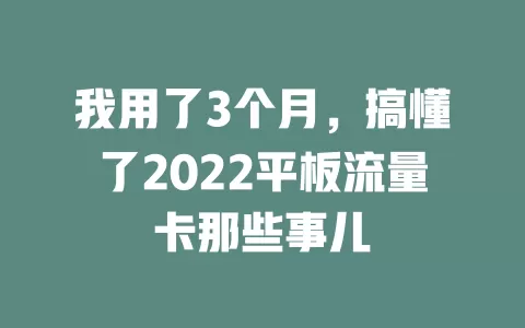 我用了3个月，搞懂了2022平板流量卡那些事儿