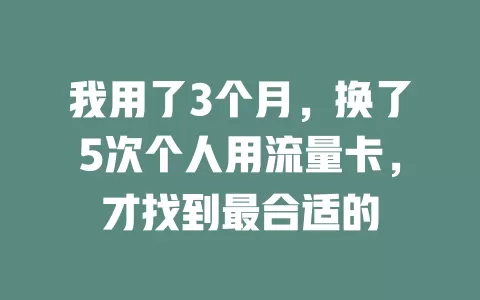 我用了3个月，换了5次个人用流量卡，才找到最合适的
