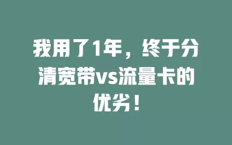 我用了1年，终于分清宽带vs流量卡的优劣！