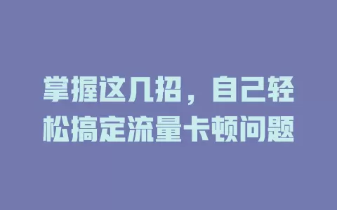 掌握这几招，自己轻松搞定流量卡顿问题