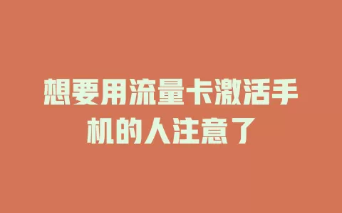 想要用流量卡激活手机的人注意了