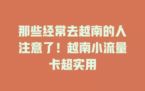 那些经常去越南的人注意了！越南小流量卡超实用